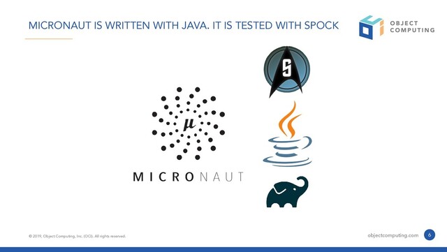 © 2019, Object Computing, Inc. (OCI). All rights reserved. objectcomputing.com 6
MICRONAUT IS WRITTEN WITH JAVA. IT IS TESTED WITH SPOCK
