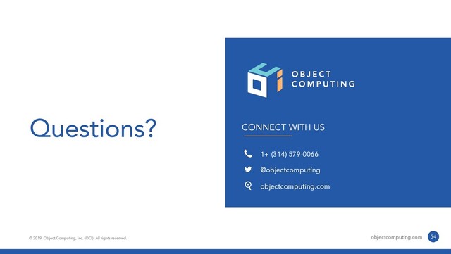 CONNECT WITH US
1+ (314) 579-0066
@objectcomputing
objectcomputing.com
© 2019, Object Computing, Inc. (OCI). All rights reserved. objectcomputing.com 54
Questions?
