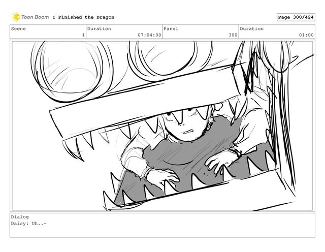 Scene
1
Duration
07:04:00
Panel
300
Duration
01:00
Dialog
Daisy: Uh..-
I Finished the Dragon Page 300/424
