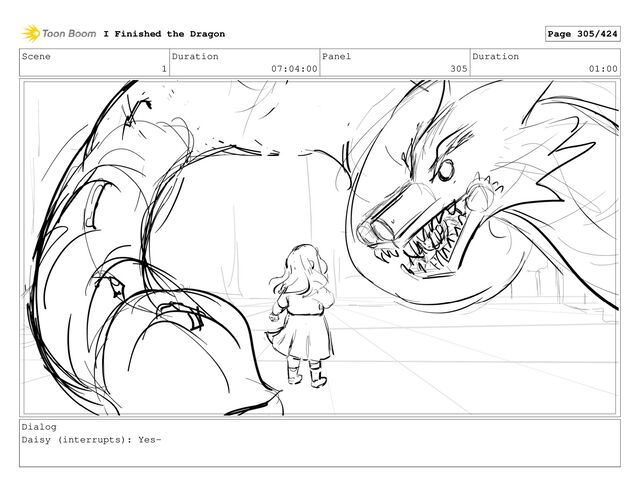 Scene
1
Duration
07:04:00
Panel
305
Duration
01:00
Dialog
Daisy (interrupts): Yes-
I Finished the Dragon Page 305/424

