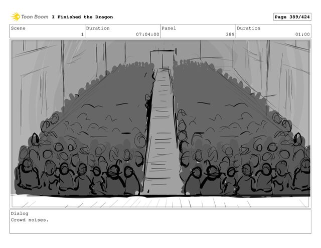 Scene
1
Duration
07:04:00
Panel
389
Duration
01:00
Dialog
Crowd noises.
I Finished the Dragon Page 389/424
