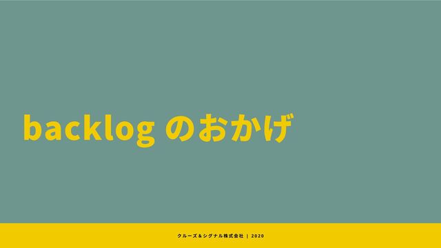 backlog のおかげ
クルーズ＆シグナル株式会社 | 2 0 2 0
