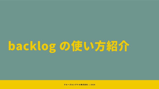 backlog の使い方紹介
クルーズ＆シグナル株式会社 | 2 0 2 0
