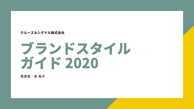 ブランドスタイル
ガイド 2020
クルーズ＆シグナル株式会社
発表者：泉 裕子

