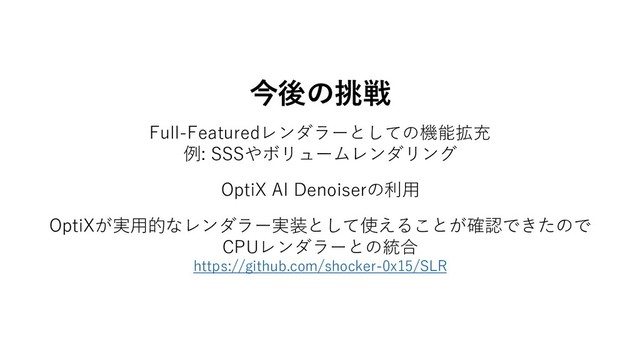 今後の挑戦
OptiXが実用的なレンダラー実装として使えることが確認できたので
CPUレンダラーとの統合
https://github.com/shocker-0x15/SLR
OptiX AI Denoiserの利用
Full-Featuredレンダラーとしての機能拡充
例: SSSやボリュームレンダリング

