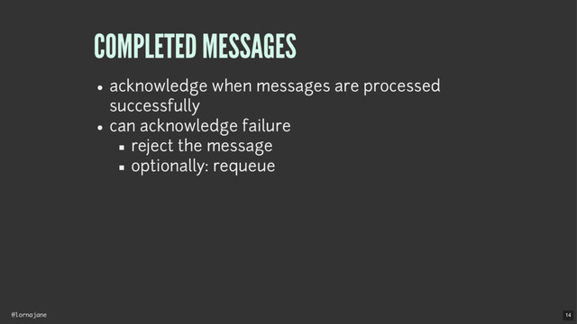 @lornajane
COMPLETED MESSAGES
acknowledge when messages are processed
successfully
can acknowledge failure
reject the message
optionally: requeue
14
