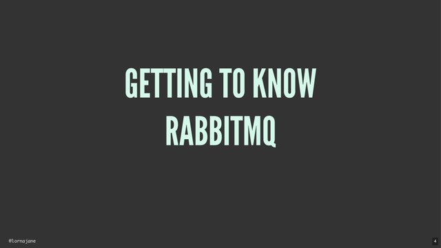 @lornajane
GETTING TO KNOW
RABBITMQ
4
