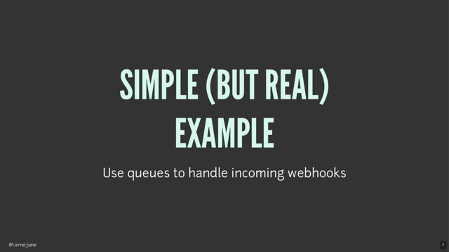 @lornajane
SIMPLE (BUT REAL)
EXAMPLE
Use queues to handle incoming webhooks
7
