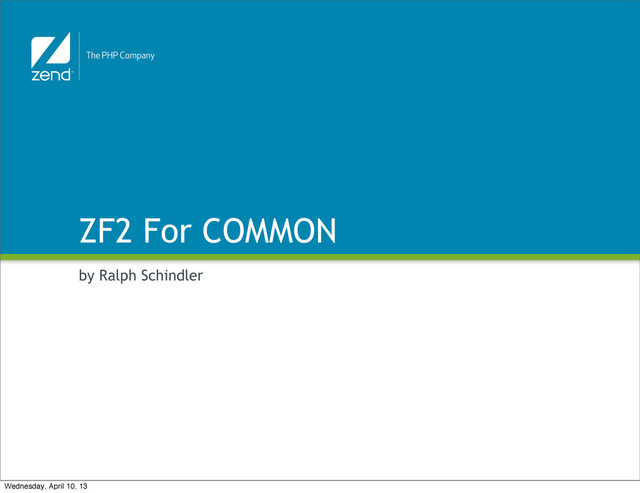 ZF2 For COMMON
by Ralph Schindler
Wednesday, April 10, 13
