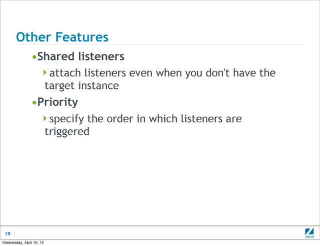 Other Features
•Shared listeners
attach listeners even when you don't have the
target instance
•Priority
specify the order in which listeners are
triggered
19
Wednesday, April 10, 13
