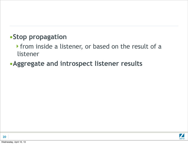 •Stop propagation
from inside a listener, or based on the result of a
listener
•Aggregate and introspect listener results
20
Wednesday, April 10, 13
