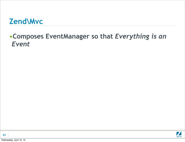 Zend\Mvc
•Composes EventManager so that Everything is an
Event
41
Wednesday, April 10, 13
