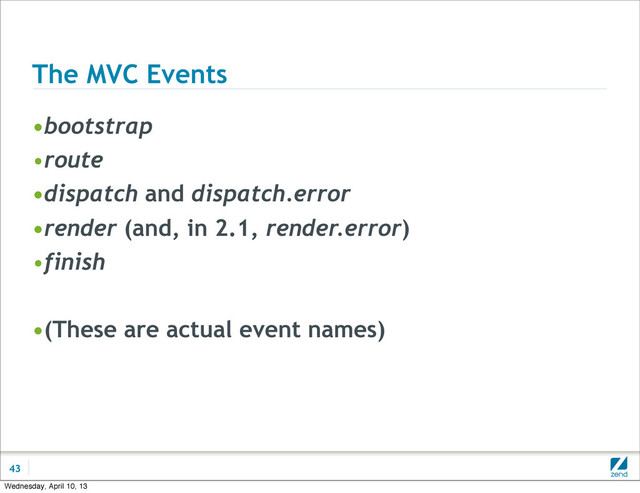 The MVC Events
•bootstrap
•route
•dispatch and dispatch.error
•render (and, in 2.1, render.error)
•finish
•(These are actual event names)
43
Wednesday, April 10, 13
