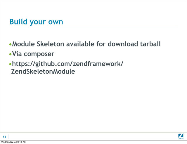 Build your own
•Module Skeleton available for download tarball
•Via composer
•https://github.com/zendframework/
ZendSkeletonModule
51
Wednesday, April 10, 13
