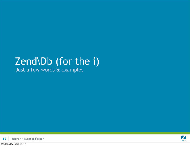 Insert->Header & Footer
Zend\Db (for the i)
Just a few words & examples
58
Wednesday, April 10, 13
