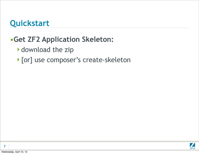 Quickstart
•Get ZF2 Application Skeleton:
download the zip
[or] use composer’s create-skeleton
7
Wednesday, April 10, 13

