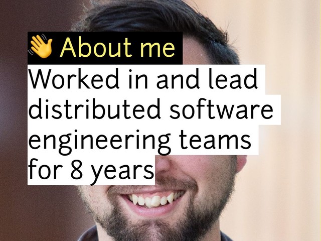 ! About me
Worked in and lead
distributed software
engineering teams
for 8 years

