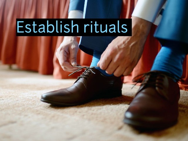 Establish rituals
