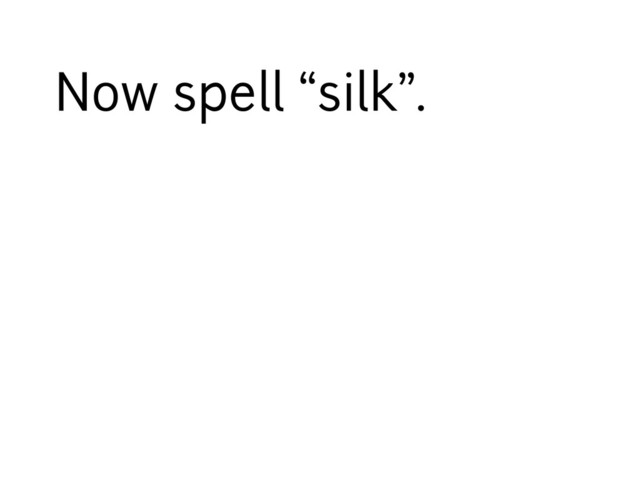 Now spell “silk”.
