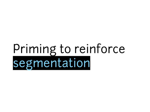 Priming to reinforce
segmentation
