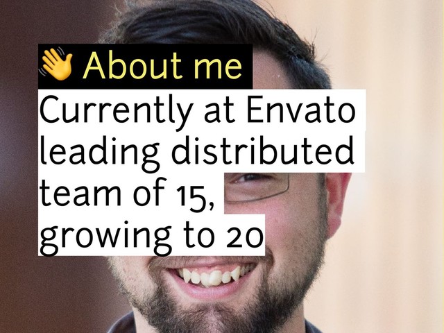! About me
Currently at Envato
leading distributed
team of 15,  
growing to 20
