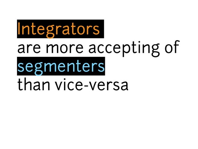 Integrators
are more accepting of
segmenters
than vice-versa
