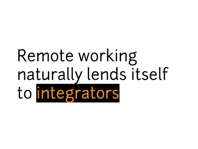 Remote working
naturally lends itself
to integrators
