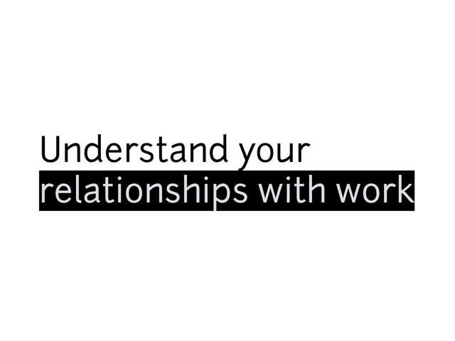 Understand your
relationships with work
