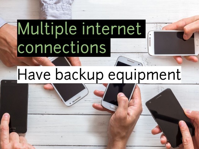 Multiple internet
connections
Have backup equipment
