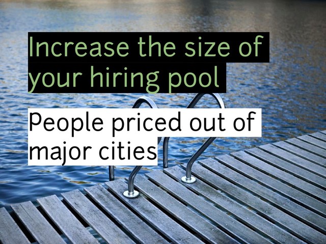 Increase the size of
your hiring pool
People priced out of
major cities
