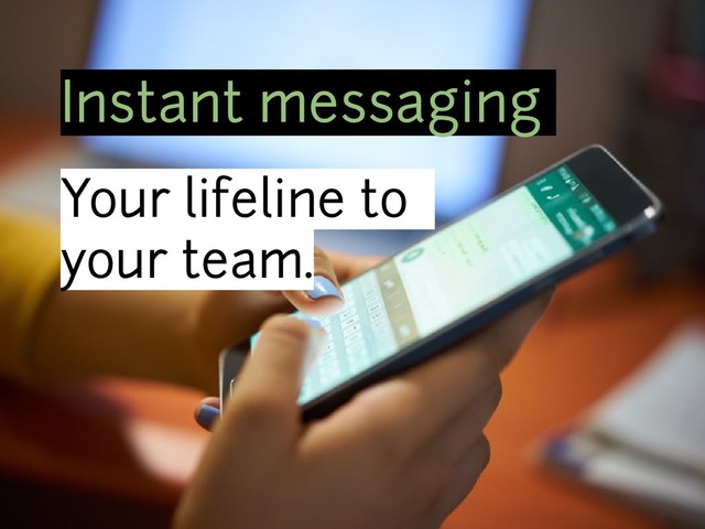 Instant messaging
Your lifeline to
your team.
