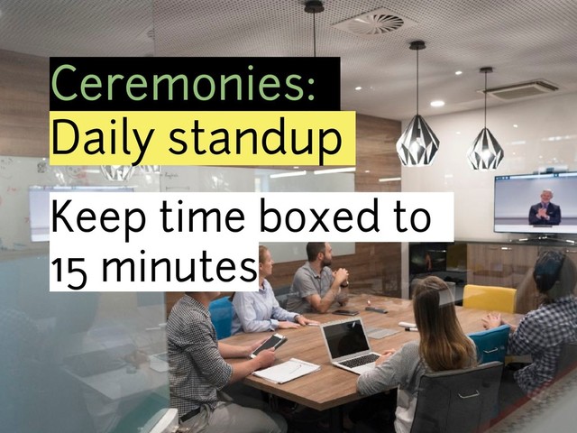 Ceremonies:
Daily standup
Keep time boxed to
15 minutes
