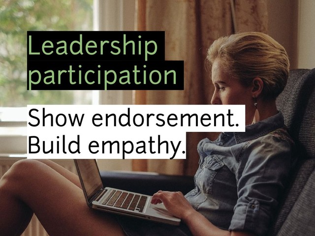 Leadership
participation
Show endorsement.
Build empathy.

