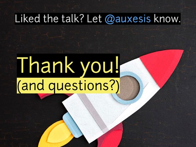 Thank you! 
(and questions?)
Liked the talk? Let @auxesis know.
