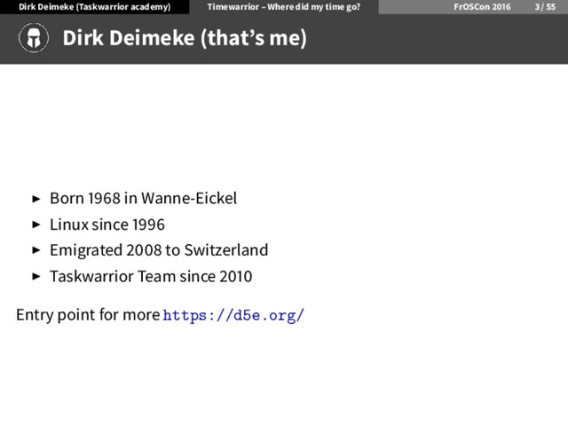 Dirk Deimeke (Taskwarrior academy) Timewarrior – Where did my time go? FrOSCon /
Dirk Deimeke (that’s me)
Born in Wanne-Eickel
Linux since
Emigrated to Switzerland
Taskwarrior Team since
Entry point for more https://d5e.org/
