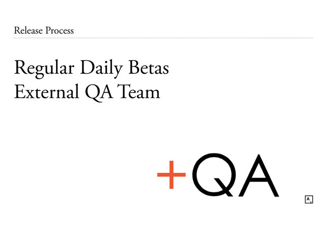 Release Process
Regular Daily Betas
External QA Team
