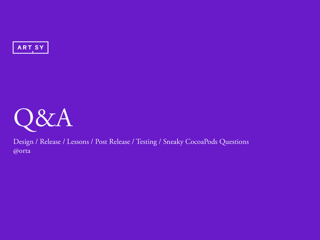 Q&A
Design / Release / Lessons / Post Release / Testing / Sneaky CocoaPods Questions
@orta
