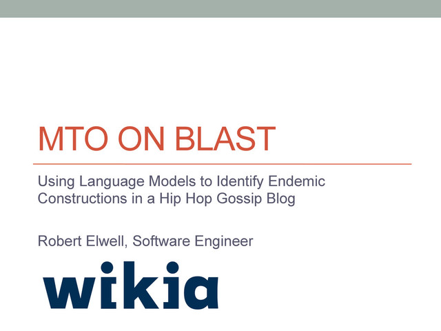 MTO ON BLAST
Using Language Models to Identify Endemic
Constructions in a Hip Hop Gossip Blog
Robert Elwell, Software Engineer
