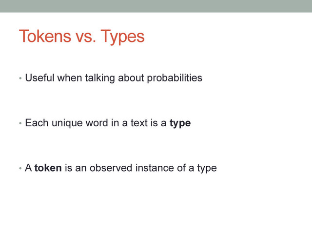 Tokens vs. Types
•  Useful when talking about probabilities
•  Each unique word in a text is a type
•  A token is an observed instance of a type
