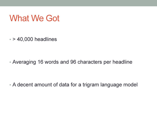 What We Got
•  > 40,000 headlines
•  Averaging 16 words and 96 characters per headline
•  A decent amount of data for a trigram language model
