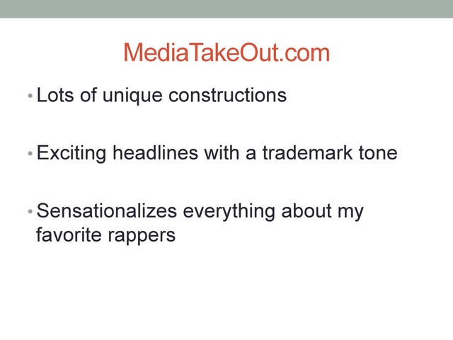 MediaTakeOut.com
• Lots of unique constructions
• Exciting headlines with a trademark tone
• Sensationalizes everything about my
favorite rappers
