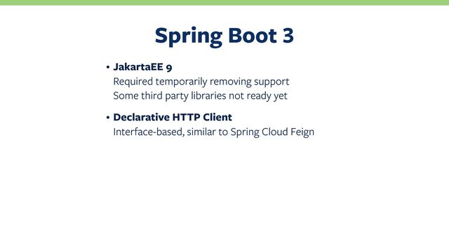 Spring Boot
• JakartaEE 9
Required temporarily removing support
Some third party libraries not ready yet
• Declarative HTTP Client
Interface-based, similar to Spring Cloud Feign
