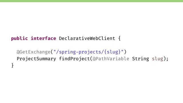 public interface DeclarativeWebClient {
@GetExchange("/spring-projects/{slug}")
ProjectSummary findProject(@PathVariable String slug);
}
