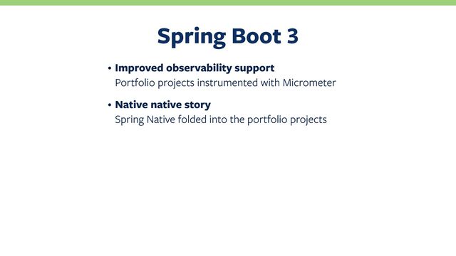 Spring Boot
• Improved observability support
Portfolio projects instrumented with Micrometer
• Native native story
Spring Native folded into the portfolio projects
