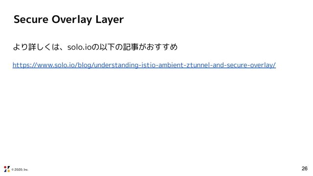 © ZOZO, Inc.
Secure Overlay Layer
26
より詳しくは、solo.ioの以下の記事がおすすめ
https://www.solo.io/blog/understanding-istio-ambient-ztunnel-and-secure-overlay/
