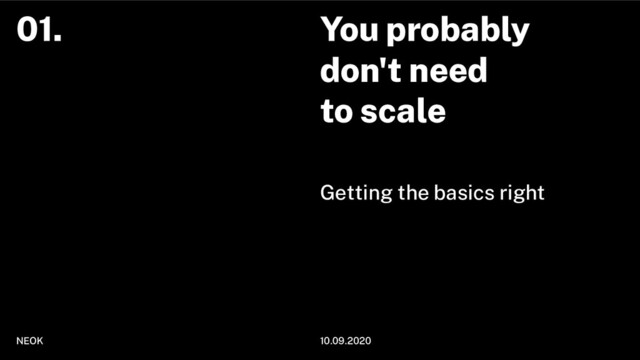 You probably
don't need
to scale
Getting the basics right
NEOK 10.09.2020
01.
