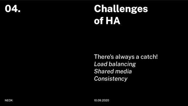 Challenges
of HA
There's always a catch!
Load balancing
Shared media
Consistency
NEOK 10.09.2020
04.
