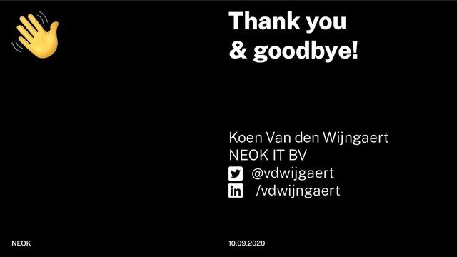 Thank you
& goodbye!
Koen Van den Wijngaert
NEOK IT BV
@vdwijgaert
/vdwijngaert
NEOK 10.09.2020
