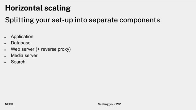 Horizontal scaling
●
Application
●
Database
●
Web server (+ reverse proxy)
●
Media server
●
Search
Splitting your set-up into separate components
NEOK Scaling your WP
