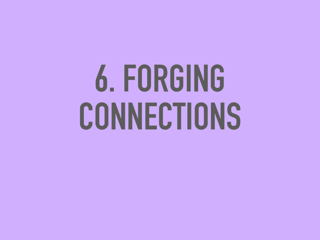 6. FORGING
CONNECTIONS
